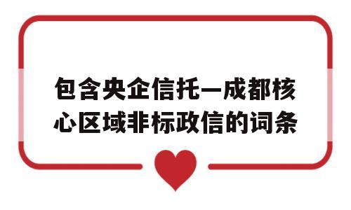 包含央企信托—成都核心区域非标政信的词条