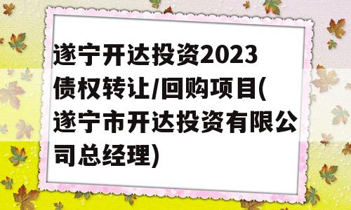 遂宁开达投资2023债权转让/回购项目(遂宁市开达投资有限公司总经理)