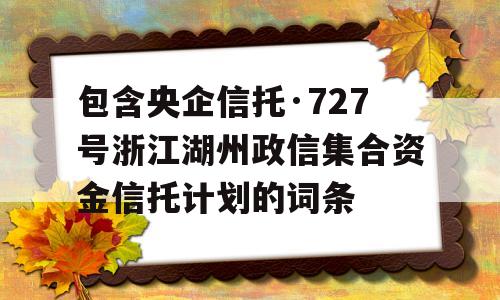 包含央企信托·727号浙江湖州政信集合资金信托计划的词条