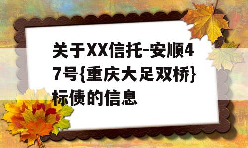 关于XX信托-安顺47号{重庆大足双桥}标债的信息