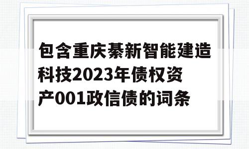 包含重庆綦新智能建造科技2023年债权资产001政信债的词条