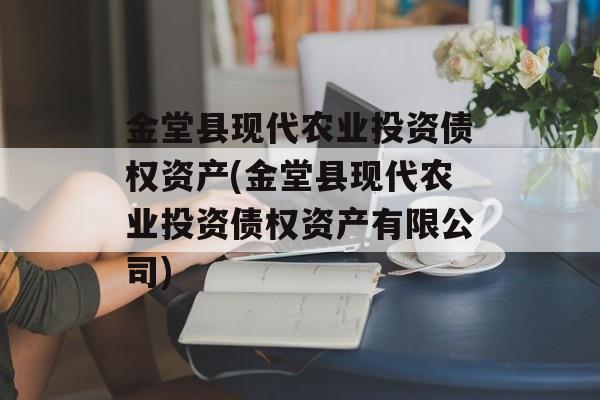 金堂县现代农业投资债权资产(金堂县现代农业投资债权资产有限公司)