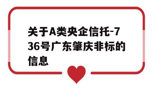 关于A类央企信托-736号广东肇庆非标的信息