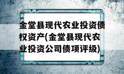 金堂县现代农业投资债权资产(金堂县现代农业投资公司债项评级)