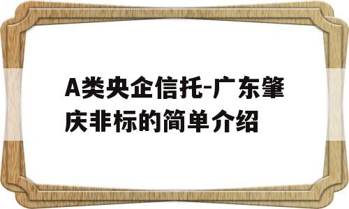 A类央企信托-广东肇庆非标的简单介绍