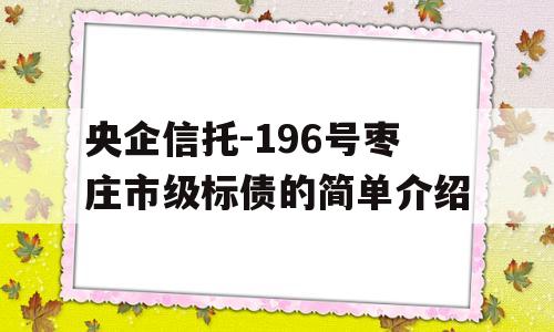 央企信托-196号枣庄市级标债的简单介绍