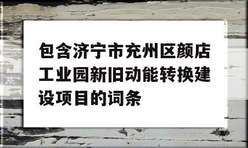 包含济宁市充州区颜店工业园新旧动能转换建设项目的词条