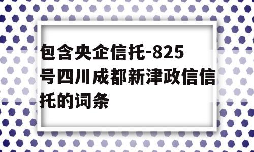 包含央企信托-825号四川成都新津政信信托的词条