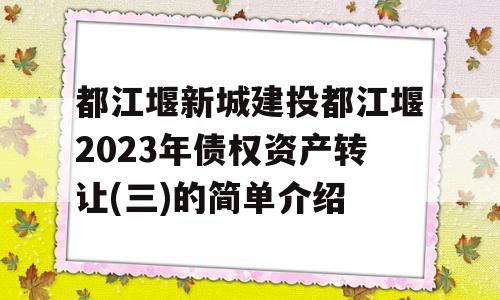 都江堰新城建投都江堰2023年债权资产转让(三)的简单介绍