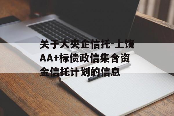 关于大央企信托-上饶AA+标债政信集合资金信托计划的信息