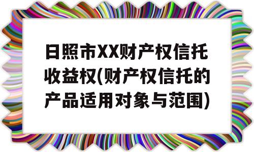 日照市XX财产权信托收益权(财产权信托的产品适用对象与范围)