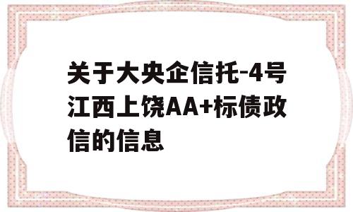 关于大央企信托-4号江西上饶AA+标债政信的信息