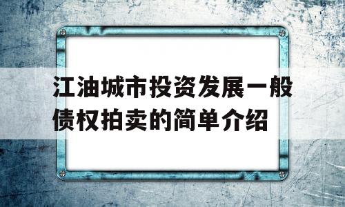 江油城市投资发展一般债权拍卖的简单介绍