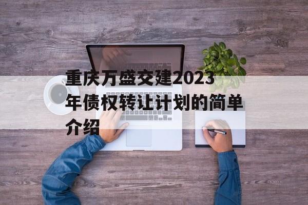 重庆万盛交建2023年债权转让计划的简单介绍