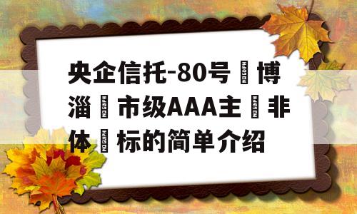 央企信托-80号‮博淄‬市级AAA主‮非体‬标的简单介绍