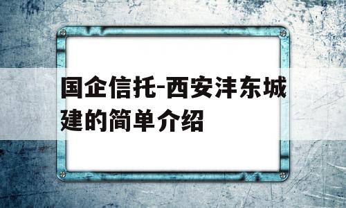 国企信托-西安沣东城建的简单介绍