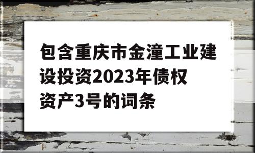 包含重庆市金潼工业建设投资2023年债权资产3号的词条