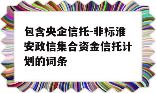 包含央企信托-非标淮安政信集合资金信托计划的词条