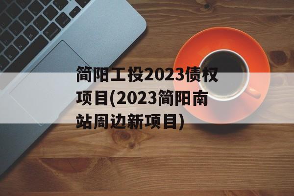 简阳工投2023债权项目(2023简阳南站周边新项目)