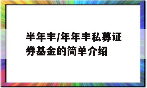 半年丰/年年丰私募证券基金的简单介绍