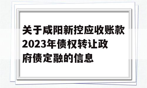 关于咸阳新控应收账款2023年债权转让政府债定融的信息