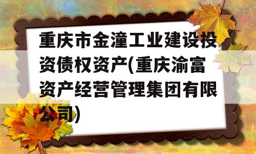 重庆市金潼工业建设投资债权资产(重庆渝富资产经营管理集团有限公司)