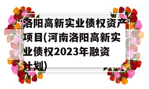 洛阳高新实业债权资产项目(河南洛阳高新实业债权2023年融资计划)