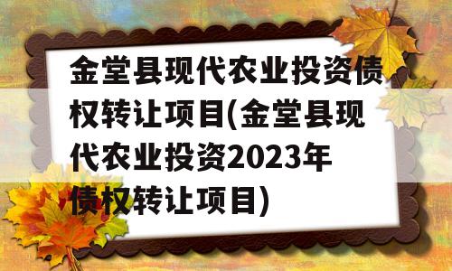 金堂县现代农业投资债权转让项目(金堂县现代农业投资2023年债权转让项目)