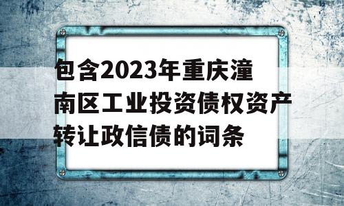 包含2023年重庆潼南区工业投资债权资产转让政信债的词条