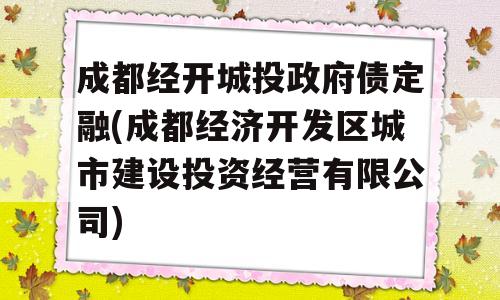 成都经开城投政府债定融(成都经济开发区城市建设投资经营有限公司)