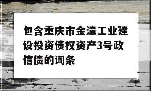 包含重庆市金潼工业建设投资债权资产3号政信债的词条