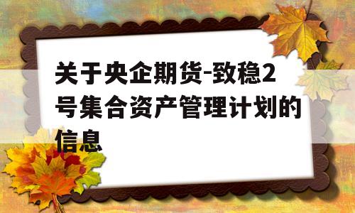 关于央企期货-致稳2号集合资产管理计划的信息