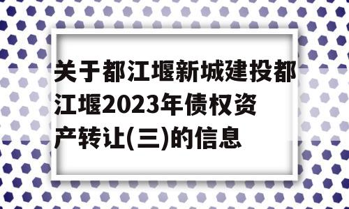 关于都江堰新城建投都江堰2023年债权资产转让(三)的信息