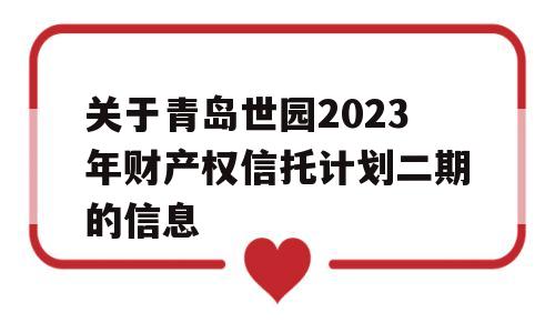 关于青岛世园2023年财产权信托计划二期的信息