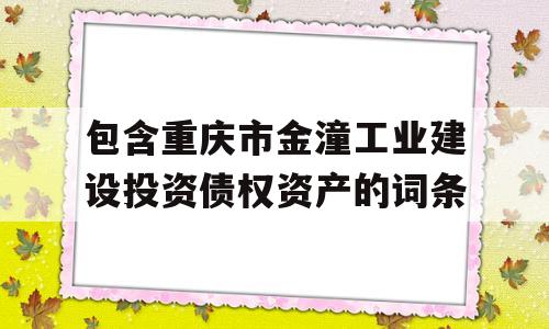 包含重庆市金潼工业建设投资债权资产的词条