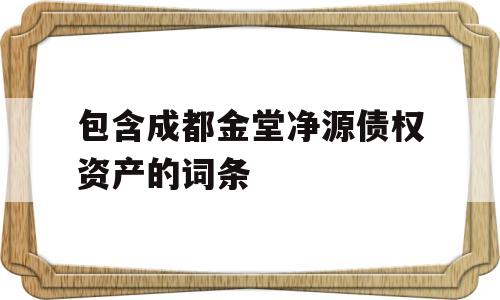 包含成都金堂净源债权资产的词条