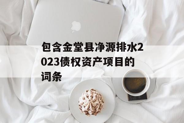 包含金堂县净源排水2023债权资产项目的词条