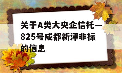 关于A类大央企信托—825号成都新津非标的信息