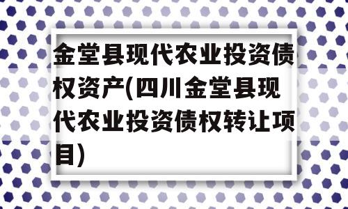 金堂县现代农业投资债权资产(四川金堂县现代农业投资债权转让项目)