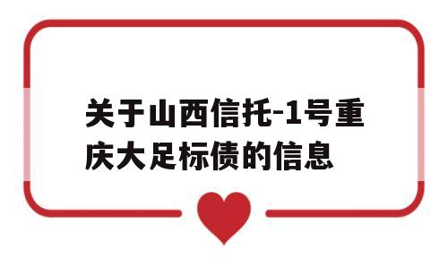 关于山西信托-1号重庆大足标债的信息