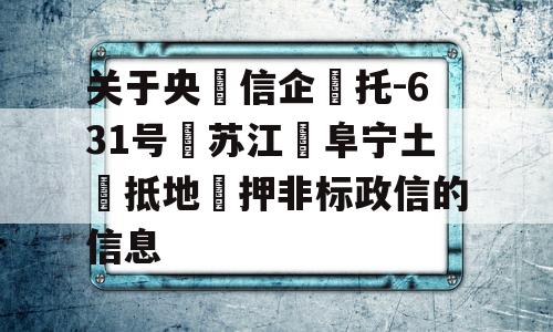 关于央‮信企‬托-631号‮苏江‬阜宁土‮抵地‬押非标政信的信息