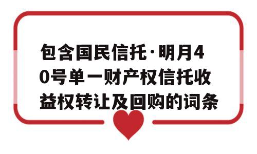 包含国民信托·明月40号单一财产权信托收益权转让及回购的词条