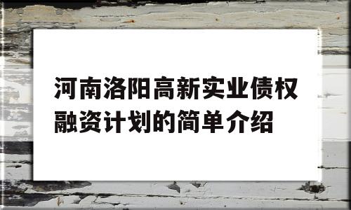 河南洛阳高新实业债权融资计划的简单介绍