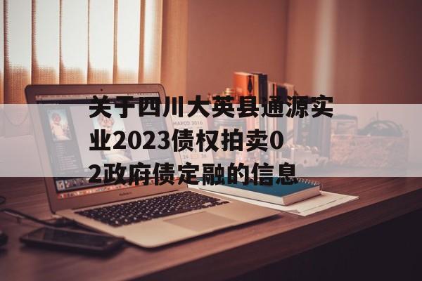 关于四川大英县通源实业2023债权拍卖02政府债定融的信息