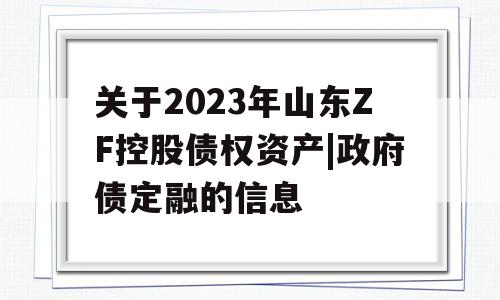 关于2023年山东ZF控股债权资产|政府债定融的信息