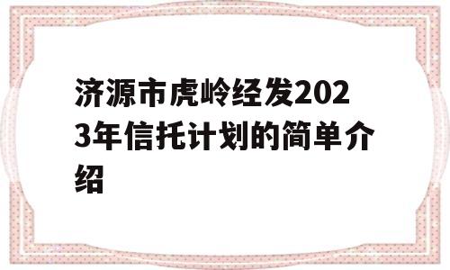 济源市虎岭经发2023年信托计划的简单介绍