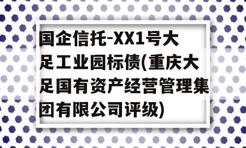 国企信托-XX1号大足工业园标债(重庆大足国有资产经营管理集团有限公司评级)