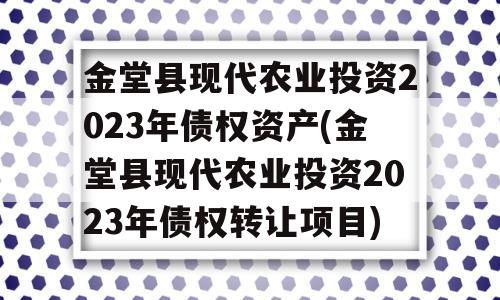 金堂县现代农业投资2023年债权资产(金堂县现代农业投资2023年债权转让项目)