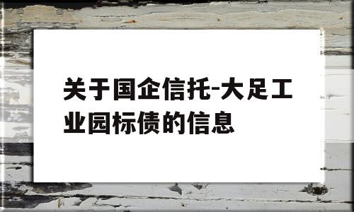 关于国企信托-大足工业园标债的信息