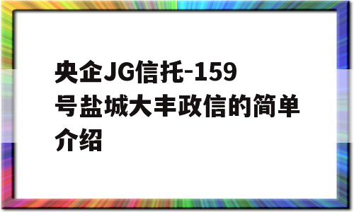 央企JG信托-159号盐城大丰政信的简单介绍